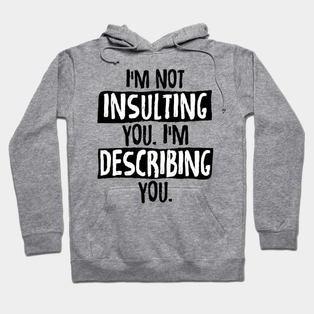 Im Not Insulting You Im Describing You Hoodie by zurcnami